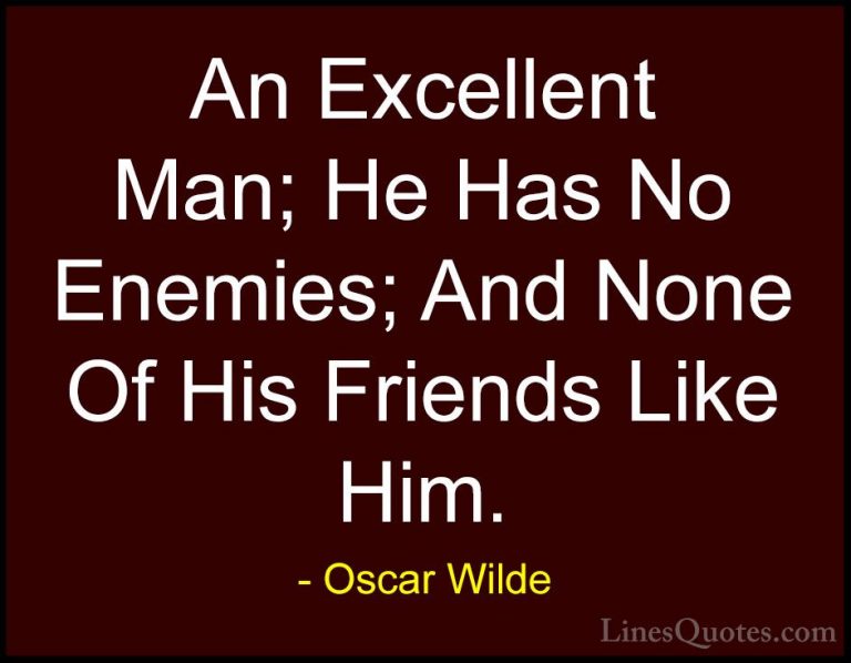 Oscar Wilde Quotes (80) - An Excellent Man; He Has No Enemies; An... - QuotesAn Excellent Man; He Has No Enemies; And None Of His Friends Like Him.