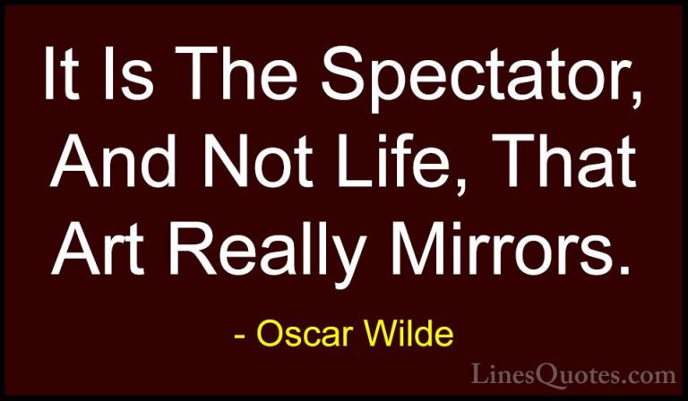 Oscar Wilde Quotes (83) - It Is The Spectator, And Not Life, That... - QuotesIt Is The Spectator, And Not Life, That Art Really Mirrors.