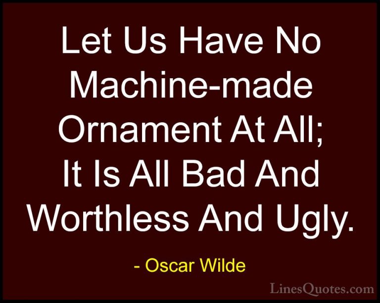 Oscar Wilde Quotes (87) - Let Us Have No Machine-made Ornament At... - QuotesLet Us Have No Machine-made Ornament At All; It Is All Bad And Worthless And Ugly.