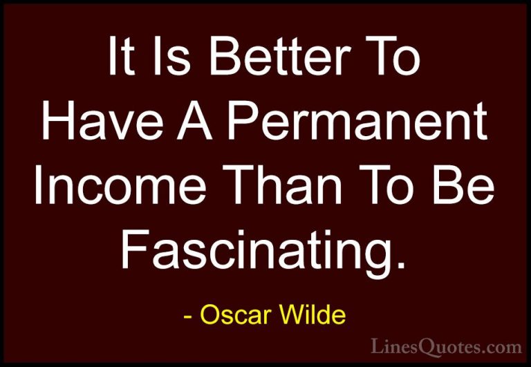 Oscar Wilde Quotes (94) - It Is Better To Have A Permanent Income... - QuotesIt Is Better To Have A Permanent Income Than To Be Fascinating.