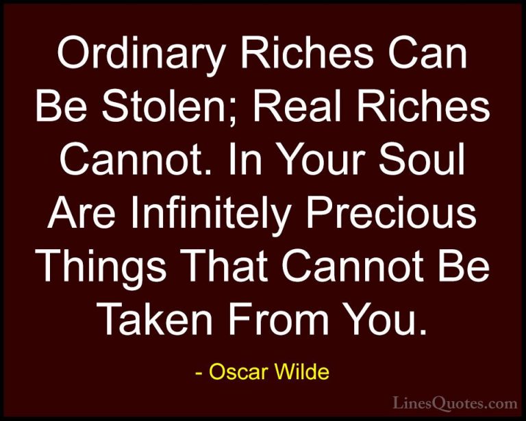 Oscar Wilde Quotes (98) - Ordinary Riches Can Be Stolen; Real Ric... - QuotesOrdinary Riches Can Be Stolen; Real Riches Cannot. In Your Soul Are Infinitely Precious Things That Cannot Be Taken From You.