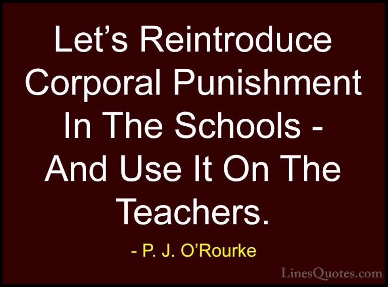 P. J. O'Rourke Quotes (100) - Let's Reintroduce Corporal Punishme... - QuotesLet's Reintroduce Corporal Punishment In The Schools - And Use It On The Teachers.