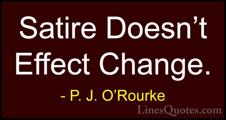 P. J. O'Rourke Quotes (102) - Satire Doesn't Effect Change.... - QuotesSatire Doesn't Effect Change.