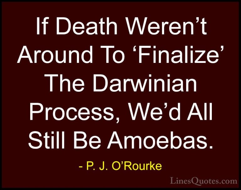 P. J. O'Rourke Quotes (106) - If Death Weren't Around To 'Finaliz... - QuotesIf Death Weren't Around To 'Finalize' The Darwinian Process, We'd All Still Be Amoebas.