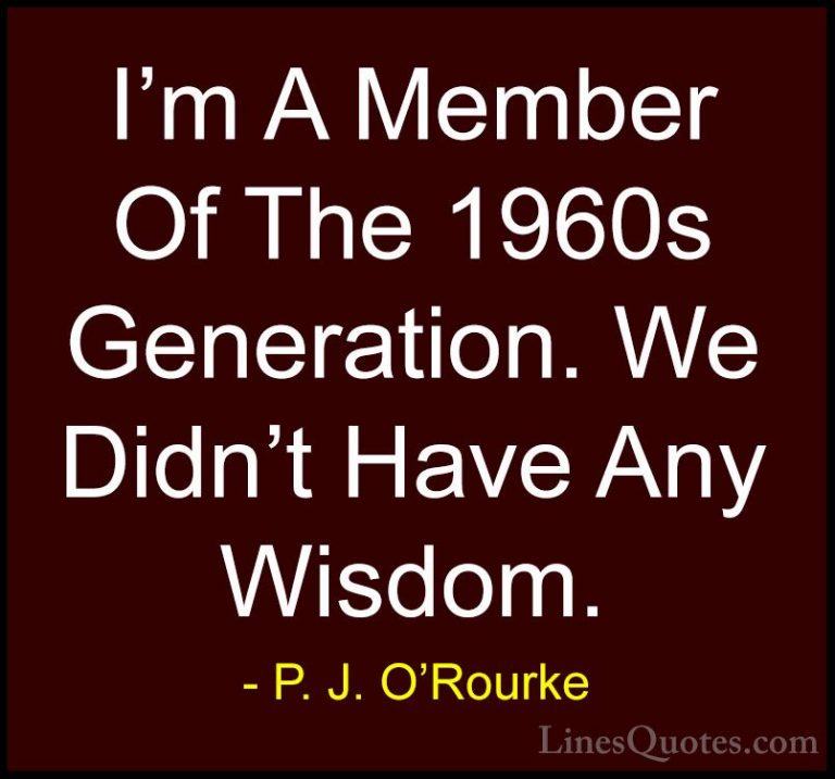 P. J. O'Rourke Quotes (107) - I'm A Member Of The 1960s Generatio... - QuotesI'm A Member Of The 1960s Generation. We Didn't Have Any Wisdom.