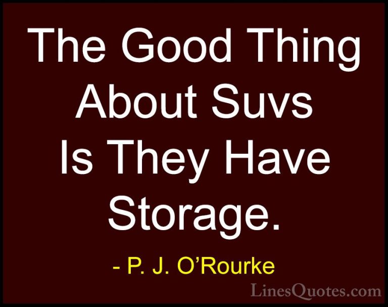 P. J. O'Rourke Quotes (109) - The Good Thing About Suvs Is They H... - QuotesThe Good Thing About Suvs Is They Have Storage.