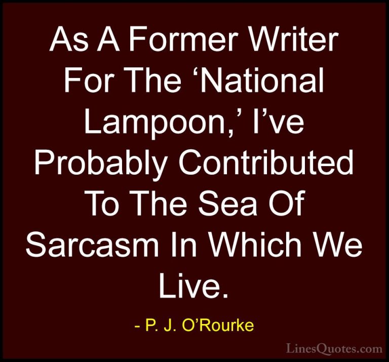 P. J. O'Rourke Quotes (111) - As A Former Writer For The 'Nationa... - QuotesAs A Former Writer For The 'National Lampoon,' I've Probably Contributed To The Sea Of Sarcasm In Which We Live.