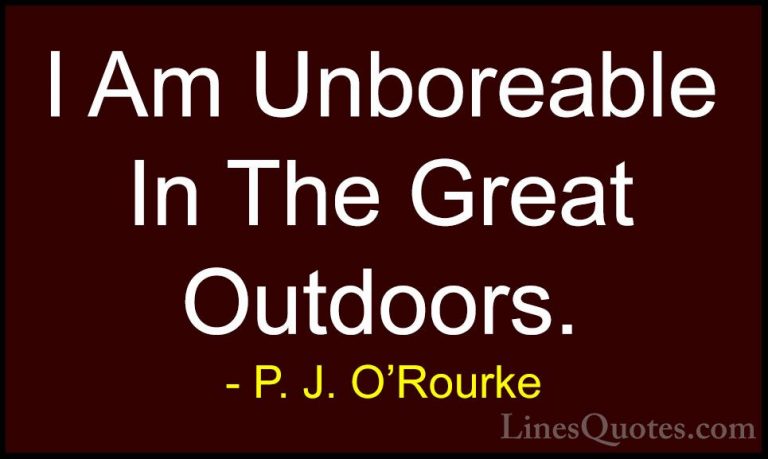 P. J. O'Rourke Quotes (115) - I Am Unboreable In The Great Outdoo... - QuotesI Am Unboreable In The Great Outdoors.