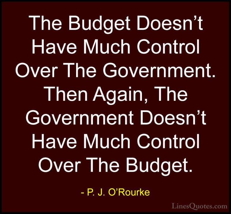 P. J. O'Rourke Quotes (121) - The Budget Doesn't Have Much Contro... - QuotesThe Budget Doesn't Have Much Control Over The Government. Then Again, The Government Doesn't Have Much Control Over The Budget.