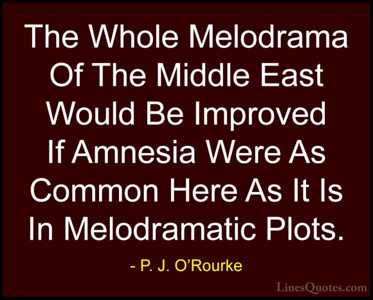 P. J. O'Rourke Quotes (125) - The Whole Melodrama Of The Middle E... - QuotesThe Whole Melodrama Of The Middle East Would Be Improved If Amnesia Were As Common Here As It Is In Melodramatic Plots.