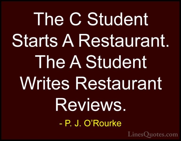 P. J. O'Rourke Quotes (126) - The C Student Starts A Restaurant. ... - QuotesThe C Student Starts A Restaurant. The A Student Writes Restaurant Reviews.