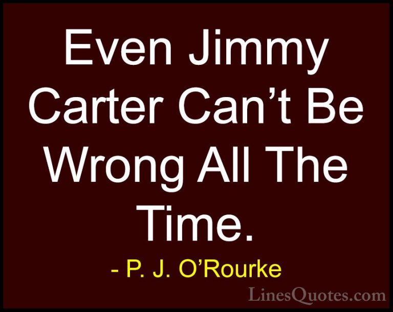 P. J. O'Rourke Quotes (134) - Even Jimmy Carter Can't Be Wrong Al... - QuotesEven Jimmy Carter Can't Be Wrong All The Time.