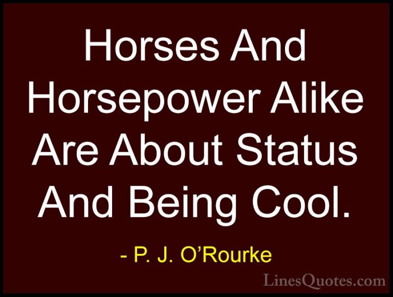 P. J. O'Rourke Quotes (137) - Horses And Horsepower Alike Are Abo... - QuotesHorses And Horsepower Alike Are About Status And Being Cool.