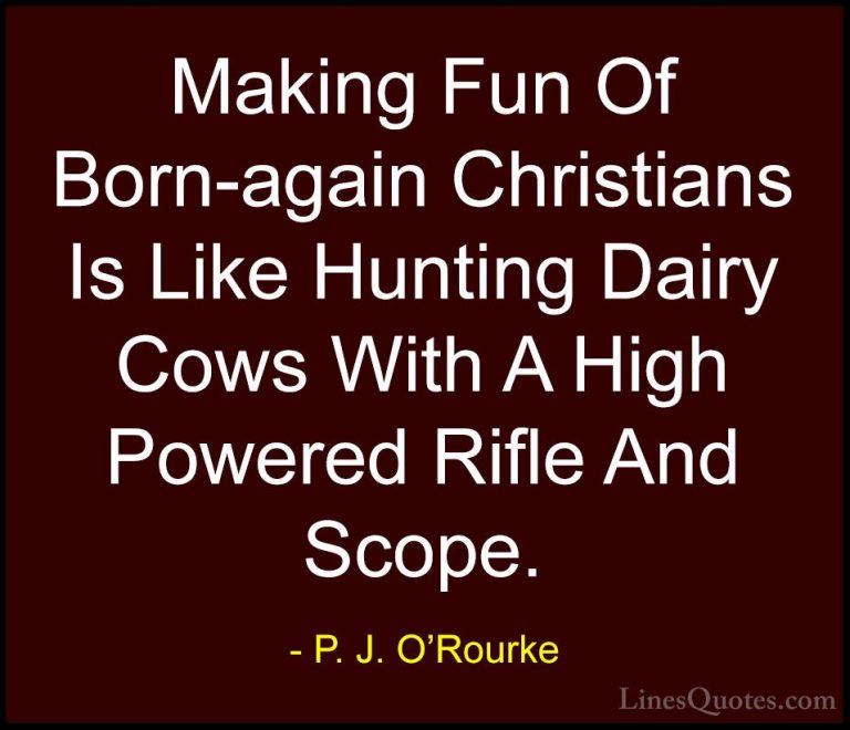P. J. O'Rourke Quotes (143) - Making Fun Of Born-again Christians... - QuotesMaking Fun Of Born-again Christians Is Like Hunting Dairy Cows With A High Powered Rifle And Scope.