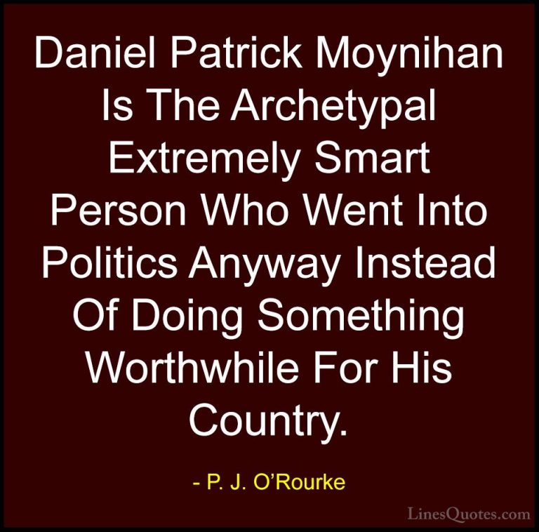 P. J. O'Rourke Quotes (148) - Daniel Patrick Moynihan Is The Arch... - QuotesDaniel Patrick Moynihan Is The Archetypal Extremely Smart Person Who Went Into Politics Anyway Instead Of Doing Something Worthwhile For His Country.