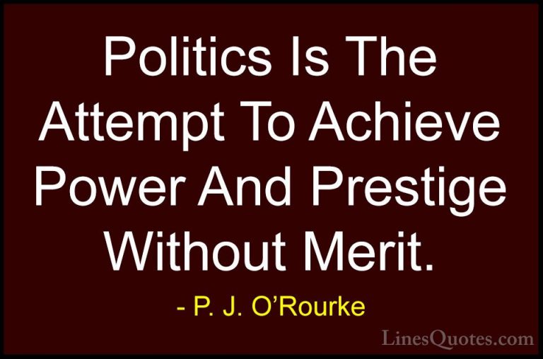 P. J. O'Rourke Quotes (149) - Politics Is The Attempt To Achieve ... - QuotesPolitics Is The Attempt To Achieve Power And Prestige Without Merit.