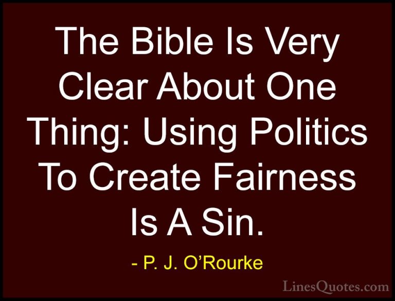 P. J. O'Rourke Quotes (151) - The Bible Is Very Clear About One T... - QuotesThe Bible Is Very Clear About One Thing: Using Politics To Create Fairness Is A Sin.