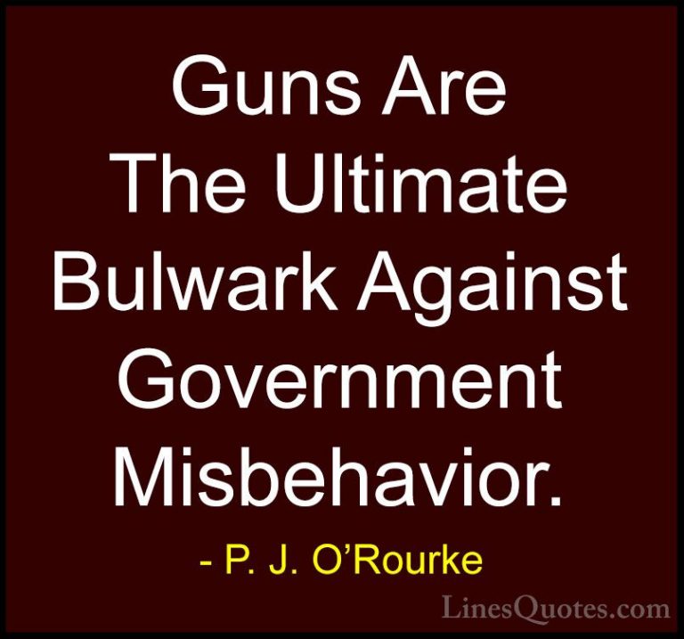 P. J. O'Rourke Quotes (153) - Guns Are The Ultimate Bulwark Again... - QuotesGuns Are The Ultimate Bulwark Against Government Misbehavior.