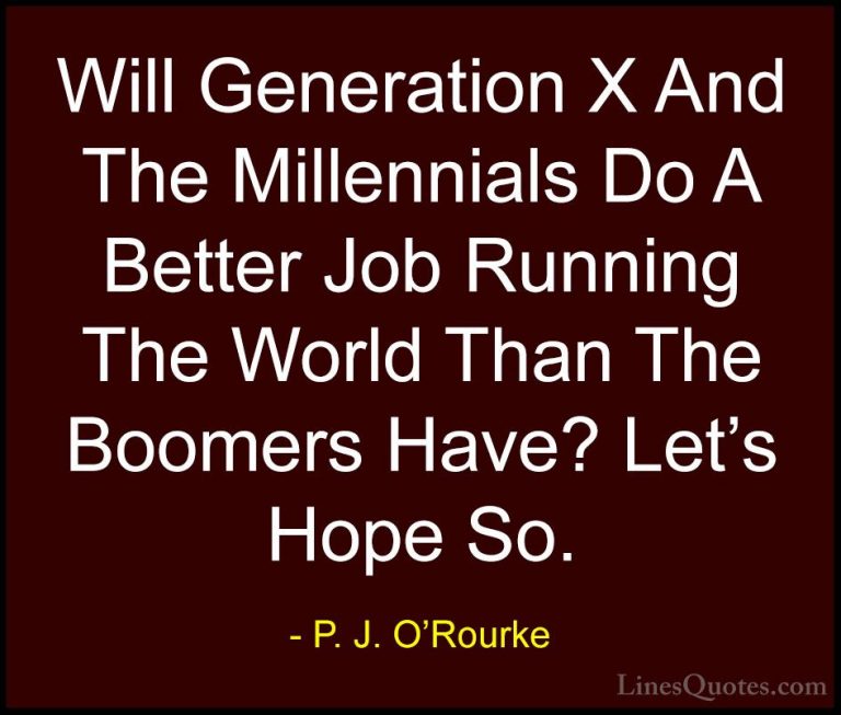P. J. O'Rourke Quotes (154) - Will Generation X And The Millennia... - QuotesWill Generation X And The Millennials Do A Better Job Running The World Than The Boomers Have? Let's Hope So.