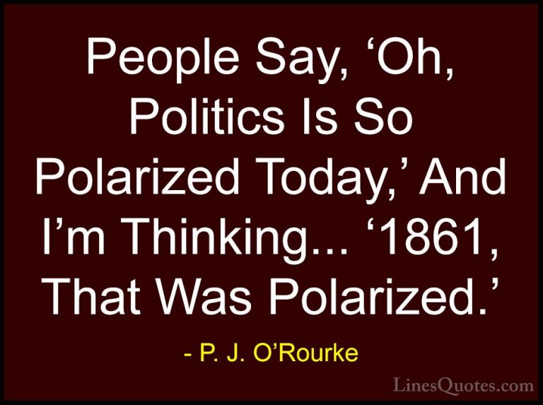 P. J. O'Rourke Quotes (157) - People Say, 'Oh, Politics Is So Pol... - QuotesPeople Say, 'Oh, Politics Is So Polarized Today,' And I'm Thinking... '1861, That Was Polarized.'