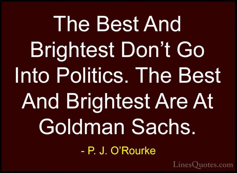 P. J. O'Rourke Quotes (158) - The Best And Brightest Don't Go Int... - QuotesThe Best And Brightest Don't Go Into Politics. The Best And Brightest Are At Goldman Sachs.