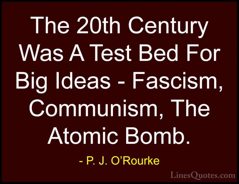 P. J. O'Rourke Quotes (160) - The 20th Century Was A Test Bed For... - QuotesThe 20th Century Was A Test Bed For Big Ideas - Fascism, Communism, The Atomic Bomb.