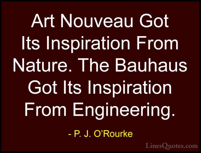 P. J. O'Rourke Quotes (161) - Art Nouveau Got Its Inspiration Fro... - QuotesArt Nouveau Got Its Inspiration From Nature. The Bauhaus Got Its Inspiration From Engineering.