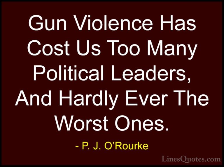 P. J. O'Rourke Quotes (164) - Gun Violence Has Cost Us Too Many P... - QuotesGun Violence Has Cost Us Too Many Political Leaders, And Hardly Ever The Worst Ones.