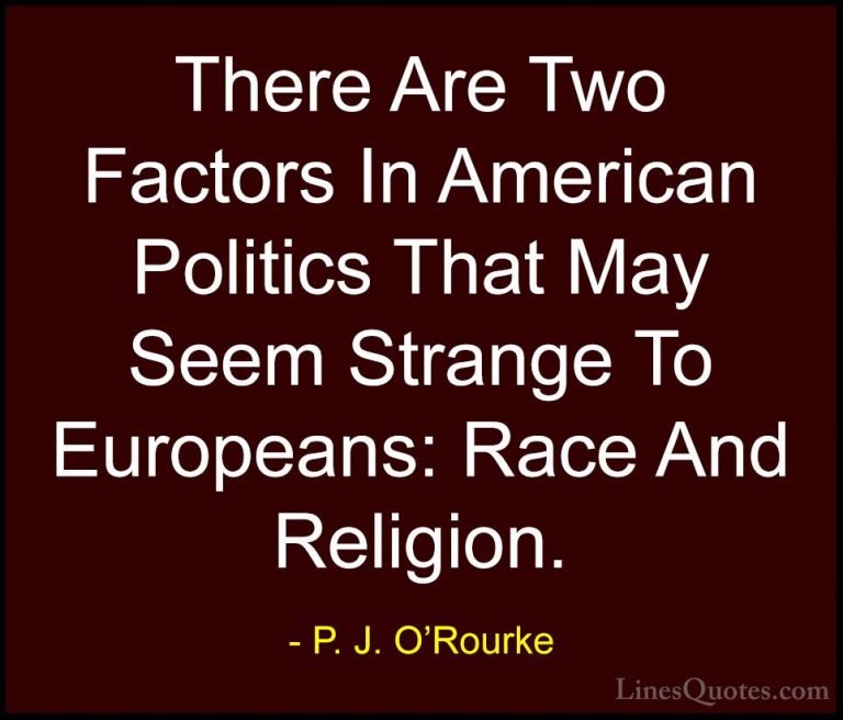 P. J. O'Rourke Quotes (170) - There Are Two Factors In American P... - QuotesThere Are Two Factors In American Politics That May Seem Strange To Europeans: Race And Religion.