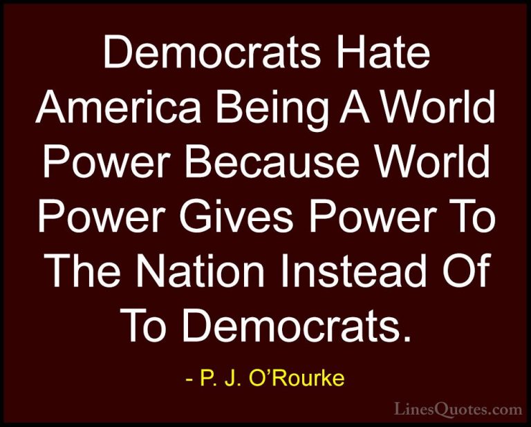 P. J. O'Rourke Quotes (173) - Democrats Hate America Being A Worl... - QuotesDemocrats Hate America Being A World Power Because World Power Gives Power To The Nation Instead Of To Democrats.