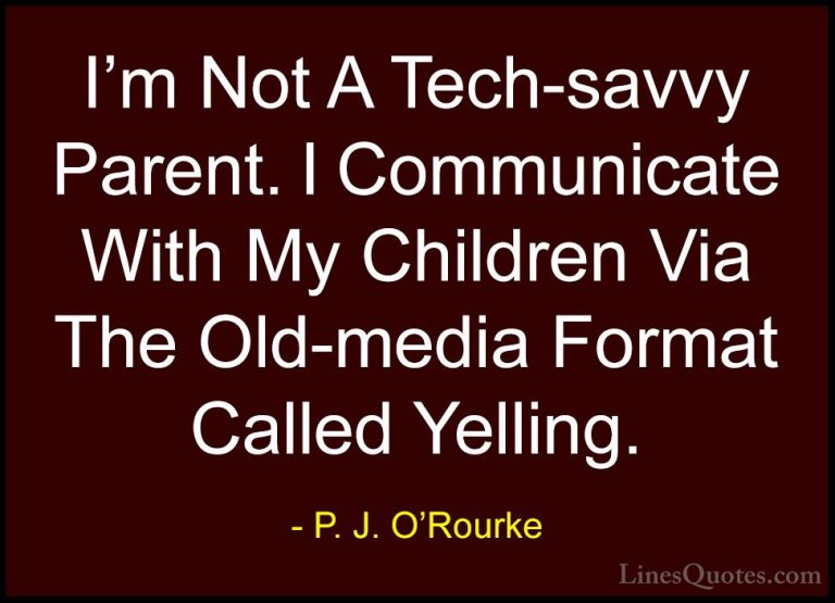 P. J. O'Rourke Quotes (175) - I'm Not A Tech-savvy Parent. I Comm... - QuotesI'm Not A Tech-savvy Parent. I Communicate With My Children Via The Old-media Format Called Yelling.