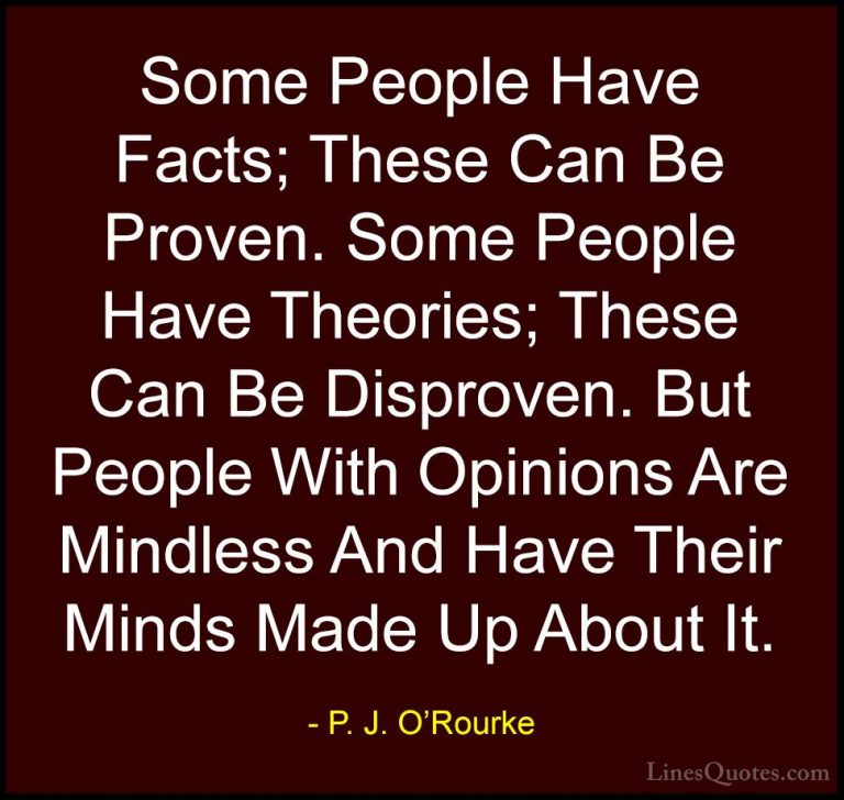 P. J. O'Rourke Quotes (178) - Some People Have Facts; These Can B... - QuotesSome People Have Facts; These Can Be Proven. Some People Have Theories; These Can Be Disproven. But People With Opinions Are Mindless And Have Their Minds Made Up About It.