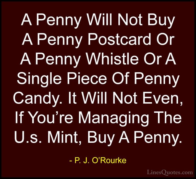 P. J. O'Rourke Quotes (179) - A Penny Will Not Buy A Penny Postca... - QuotesA Penny Will Not Buy A Penny Postcard Or A Penny Whistle Or A Single Piece Of Penny Candy. It Will Not Even, If You're Managing The U.s. Mint, Buy A Penny.