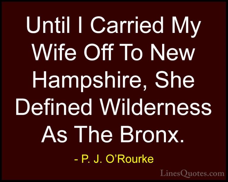 P. J. O'Rourke Quotes (185) - Until I Carried My Wife Off To New ... - QuotesUntil I Carried My Wife Off To New Hampshire, She Defined Wilderness As The Bronx.