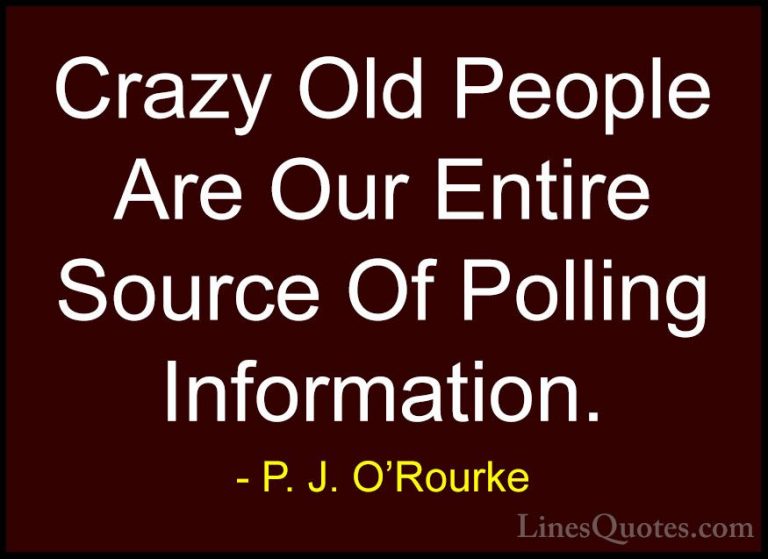 P. J. O'Rourke Quotes (187) - Crazy Old People Are Our Entire Sou... - QuotesCrazy Old People Are Our Entire Source Of Polling Information.