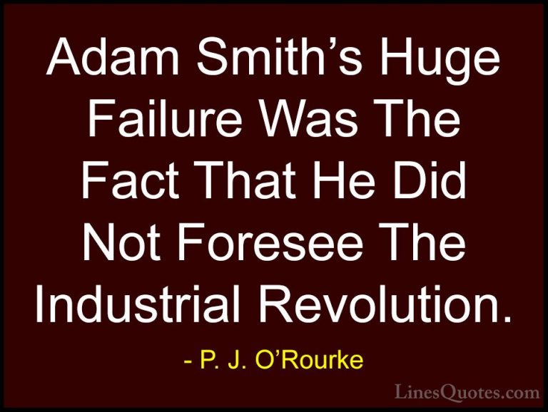 P. J. O'Rourke Quotes (189) - Adam Smith's Huge Failure Was The F... - QuotesAdam Smith's Huge Failure Was The Fact That He Did Not Foresee The Industrial Revolution.