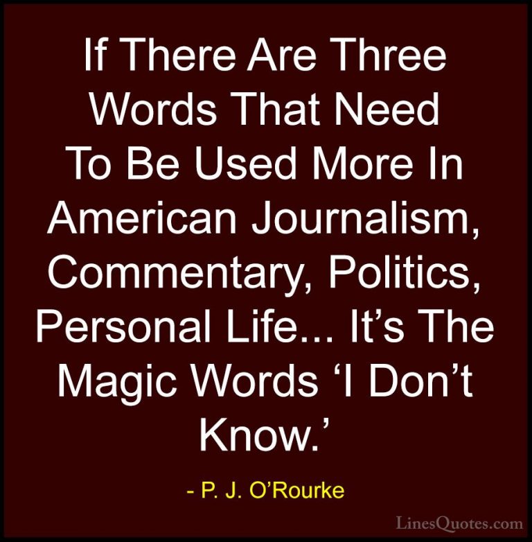 P. J. O'Rourke Quotes (190) - If There Are Three Words That Need ... - QuotesIf There Are Three Words That Need To Be Used More In American Journalism, Commentary, Politics, Personal Life... It's The Magic Words 'I Don't Know.'