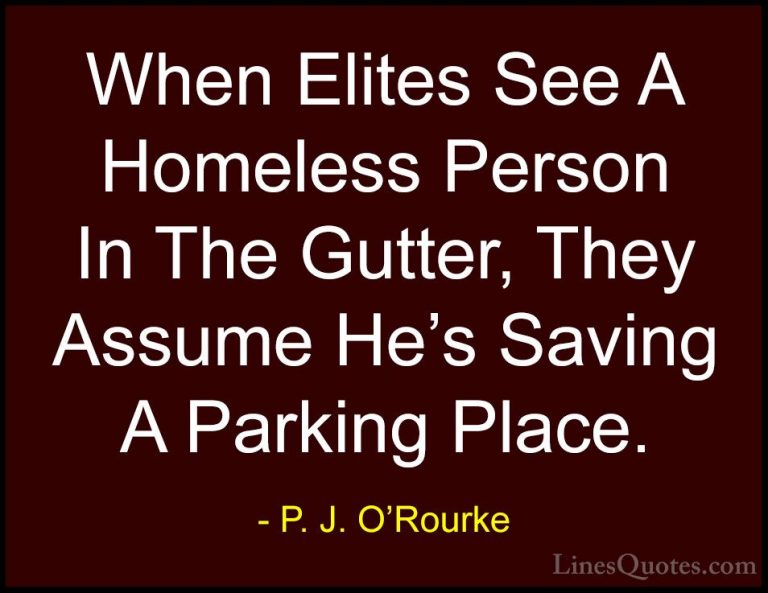 P. J. O'Rourke Quotes (195) - When Elites See A Homeless Person I... - QuotesWhen Elites See A Homeless Person In The Gutter, They Assume He's Saving A Parking Place.