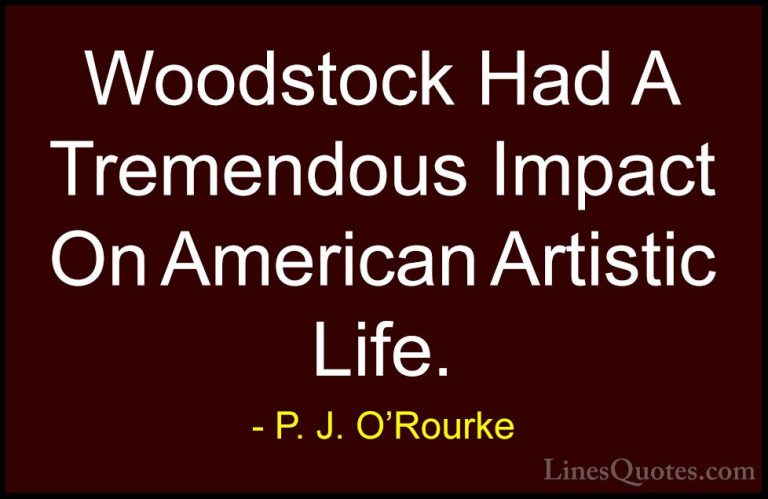 P. J. O'Rourke Quotes (196) - Woodstock Had A Tremendous Impact O... - QuotesWoodstock Had A Tremendous Impact On American Artistic Life.