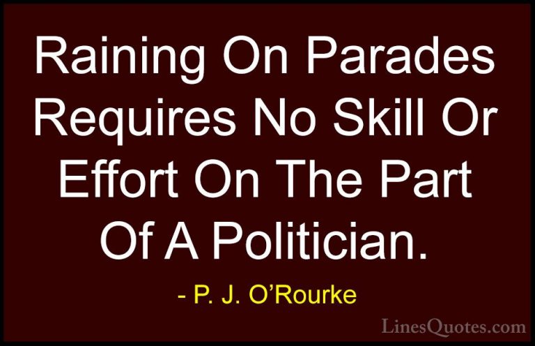P. J. O'Rourke Quotes (199) - Raining On Parades Requires No Skil... - QuotesRaining On Parades Requires No Skill Or Effort On The Part Of A Politician.