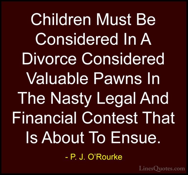 P. J. O'Rourke Quotes (202) - Children Must Be Considered In A Di... - QuotesChildren Must Be Considered In A Divorce Considered Valuable Pawns In The Nasty Legal And Financial Contest That Is About To Ensue.