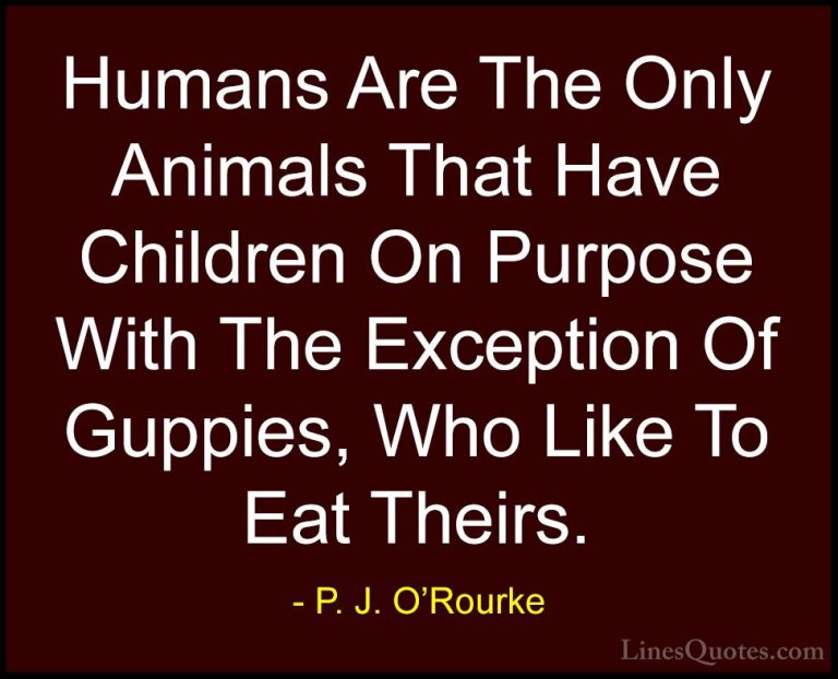 P. J. O'Rourke Quotes (206) - Humans Are The Only Animals That Ha... - QuotesHumans Are The Only Animals That Have Children On Purpose With The Exception Of Guppies, Who Like To Eat Theirs.