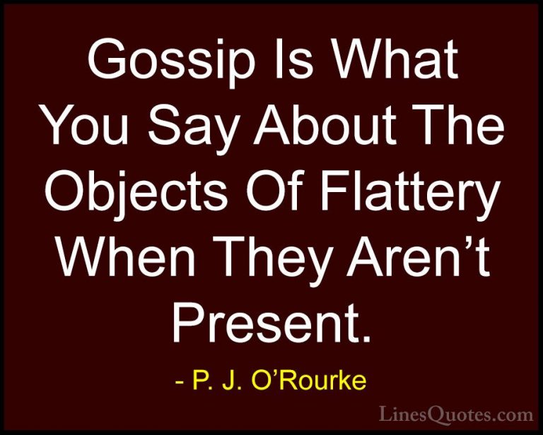 P. J. O'Rourke Quotes (207) - Gossip Is What You Say About The Ob... - QuotesGossip Is What You Say About The Objects Of Flattery When They Aren't Present.