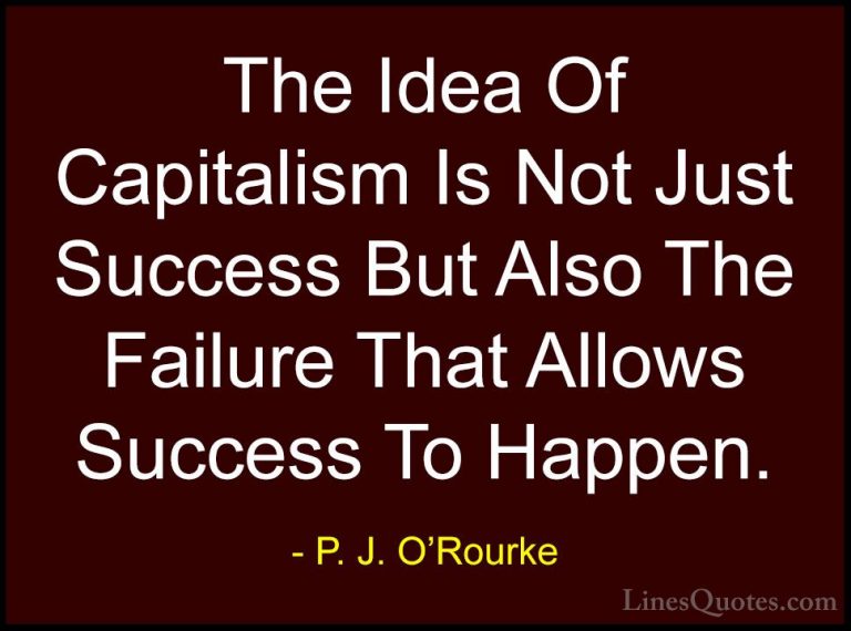 P. J. O'Rourke Quotes (209) - The Idea Of Capitalism Is Not Just ... - QuotesThe Idea Of Capitalism Is Not Just Success But Also The Failure That Allows Success To Happen.