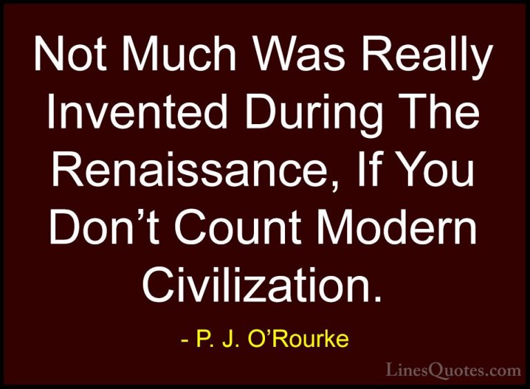 P. J. O'Rourke Quotes (21) - Not Much Was Really Invented During ... - QuotesNot Much Was Really Invented During The Renaissance, If You Don't Count Modern Civilization.