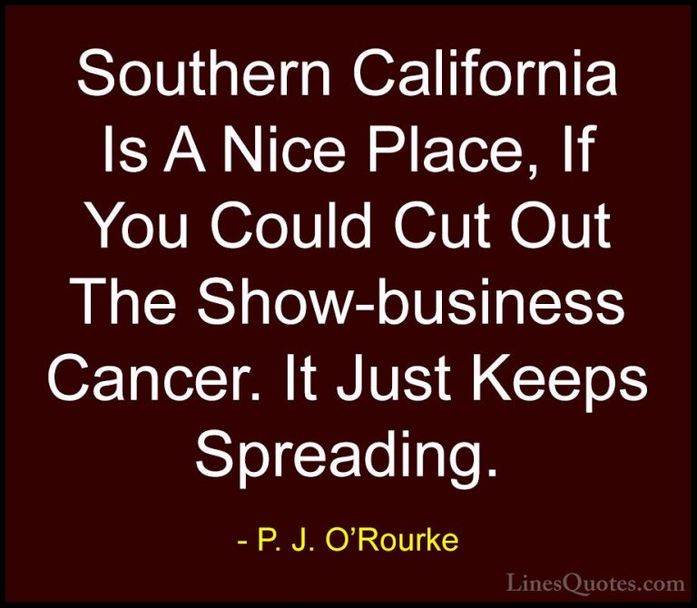 P. J. O'Rourke Quotes (212) - Southern California Is A Nice Place... - QuotesSouthern California Is A Nice Place, If You Could Cut Out The Show-business Cancer. It Just Keeps Spreading.