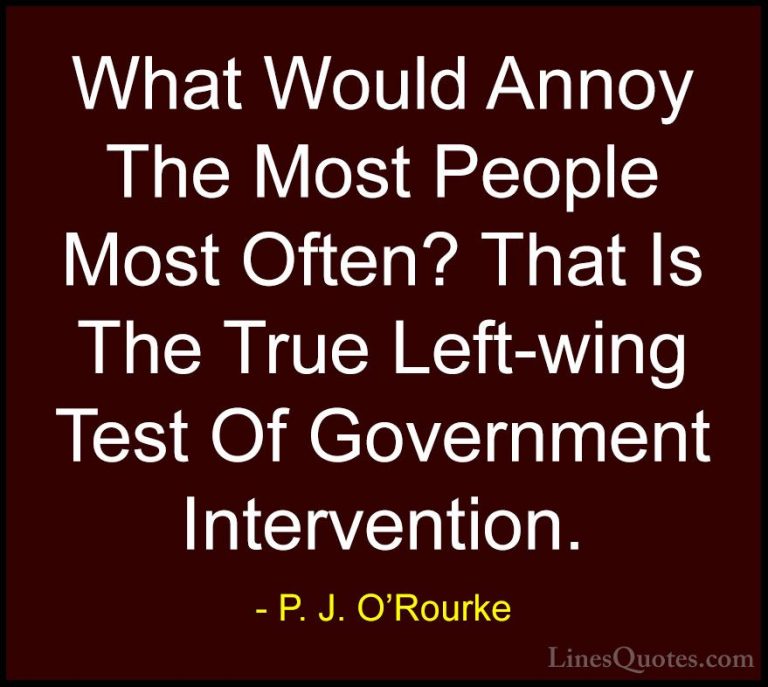 P. J. O'Rourke Quotes (213) - What Would Annoy The Most People Mo... - QuotesWhat Would Annoy The Most People Most Often? That Is The True Left-wing Test Of Government Intervention.