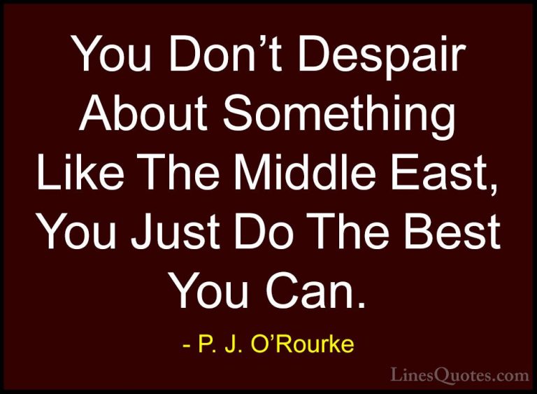 P. J. O'Rourke Quotes (218) - You Don't Despair About Something L... - QuotesYou Don't Despair About Something Like The Middle East, You Just Do The Best You Can.