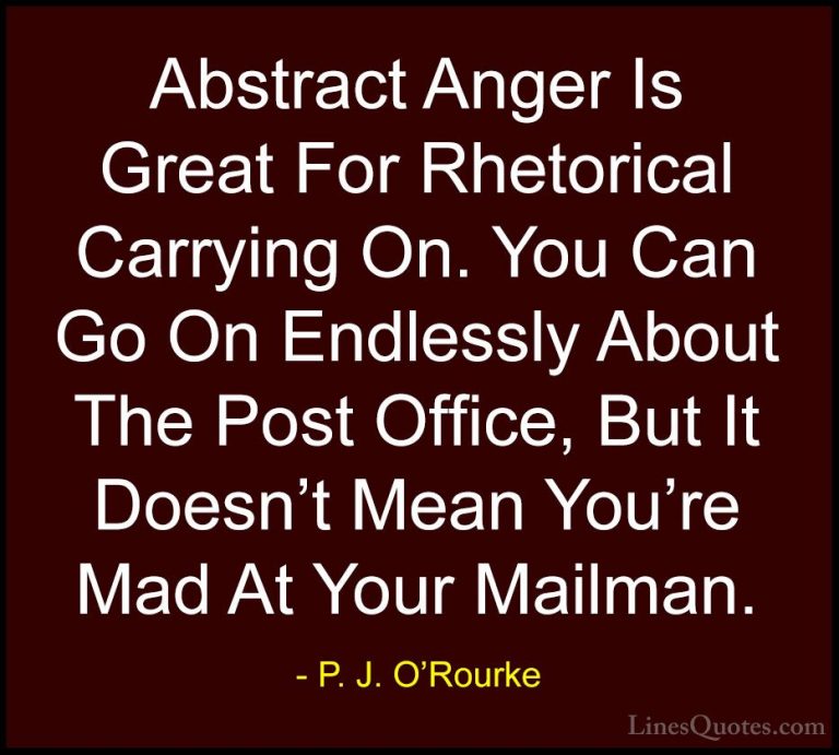 P. J. O'Rourke Quotes (221) - Abstract Anger Is Great For Rhetori... - QuotesAbstract Anger Is Great For Rhetorical Carrying On. You Can Go On Endlessly About The Post Office, But It Doesn't Mean You're Mad At Your Mailman.