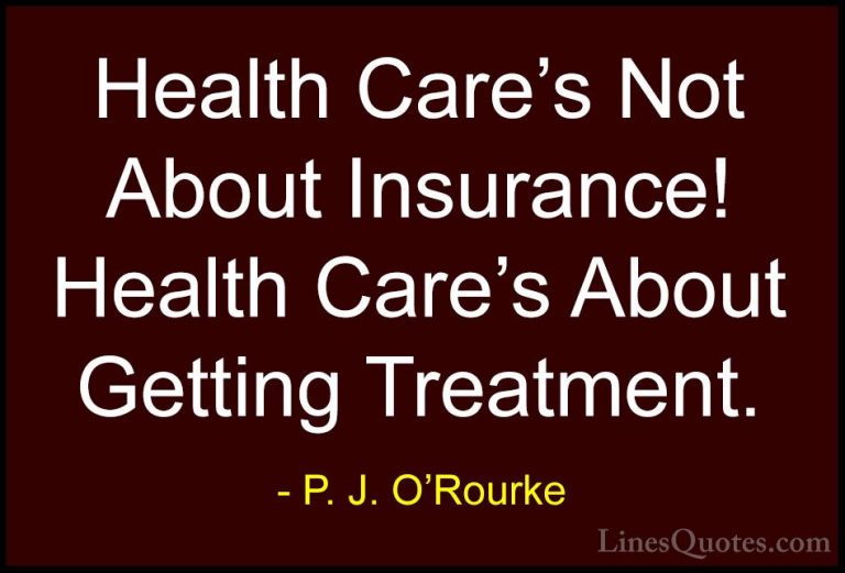 P. J. O'Rourke Quotes (222) - Health Care's Not About Insurance! ... - QuotesHealth Care's Not About Insurance! Health Care's About Getting Treatment.
